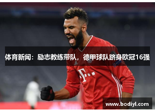 体育新闻：励志教练带队，德甲球队跻身欧冠16强
